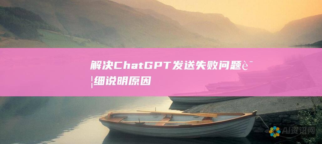 解决ChatGPT发送失败问题：详细说明原因和解决方案