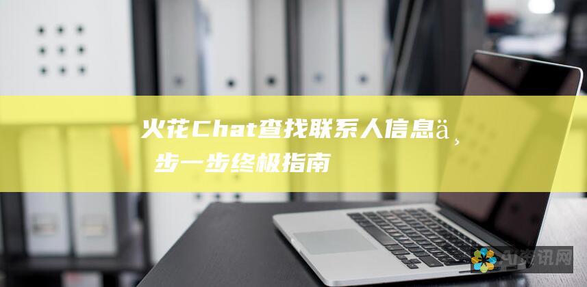 火花 Chat 查找联系人信息：一步一步终极指南