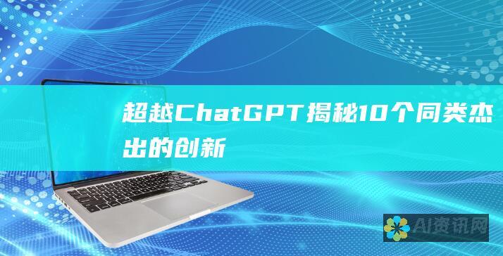 超越 ChatGPT：揭秘 10 个同类杰出的创新软件