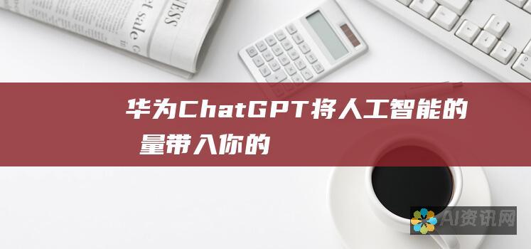 华为 ChatGPT：将人工智能的力量带入你的口袋