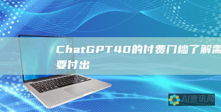 ChatGPT 4.0 的付费门槛：了解需要付出的代价