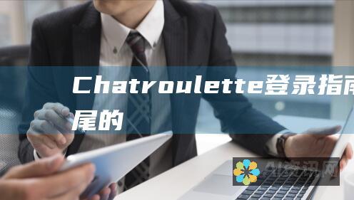 Chatroulette 登录指南：从头到尾的完整说明